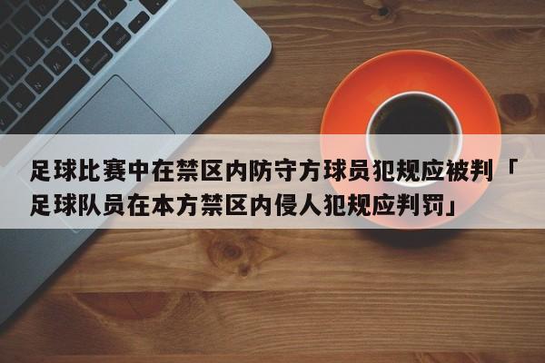 足球比赛中在禁区内防守方球员犯规应被判「足球队员在本方禁区内侵人犯规应判罚」  第1张