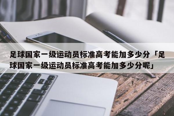 足球国家一级运动员标准高考能加多少分「足球国家一级运动员标准高考能加多少分呢」  第1张