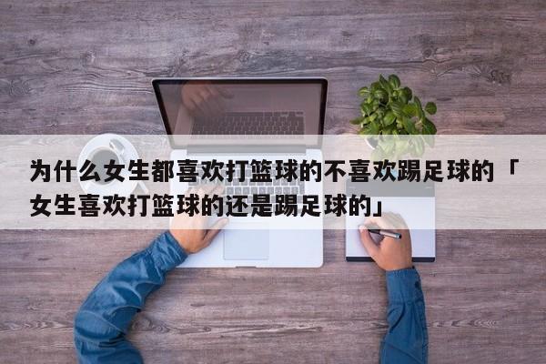 为什么女生都喜欢打篮球的不喜欢踢足球的「女生喜欢打篮球的还是踢足球的」  第1张