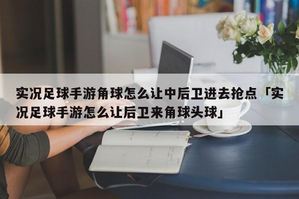 实况足球手游角球怎么让中后卫进去抢点「实况足球手游怎么让后卫来角球头球」  第1张