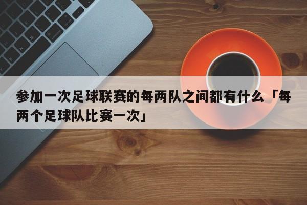 参加一次足球联赛的每两队之间都有什么「每两个足球队比赛一次」  第1张