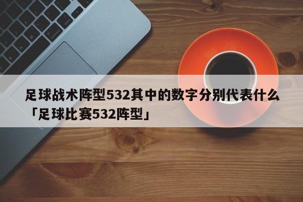 足球战术阵型532其中的数字分别代表什么「足球比赛532阵型」  第1张