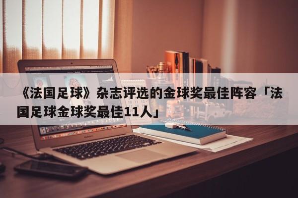 《法国足球》杂志评选的金球奖最佳阵容「法国足球金球奖最佳11人」  第1张