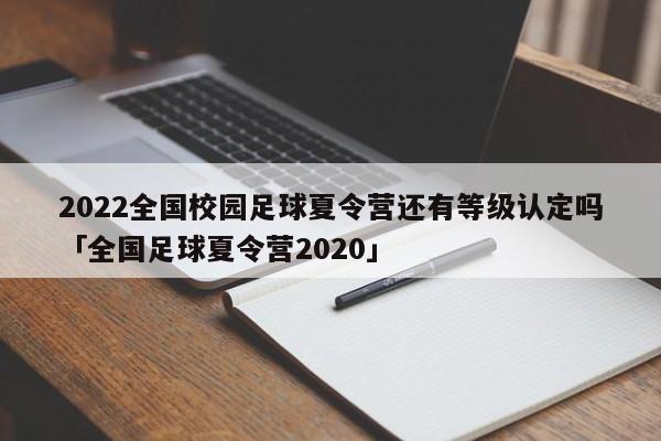 2022全国校园足球夏令营还有等级认定吗「全国足球夏令营2020」  第1张