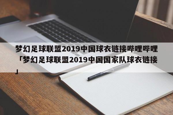 梦幻足球联盟2019中国球衣链接哔哩哔哩「梦幻足球联盟2019中国国家队球衣链接」  第1张