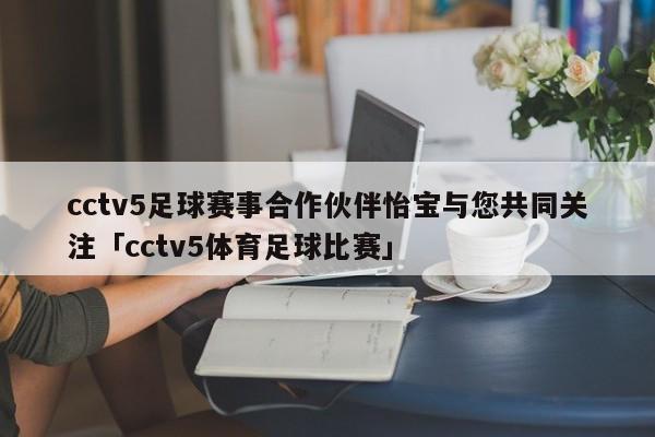 cctv5足球赛事合作伙伴怡宝与您共同关注「cctv5体育足球比赛」  第1张