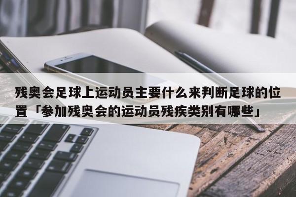 残奥会足球上运动员主要什么来判断足球的位置「参加残奥会的运动员残疾类别有哪些」  第1张