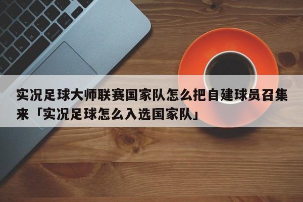 实况足球大师联赛国家队怎么把自建球员召集来「实况足球怎么入选国家队」  第1张