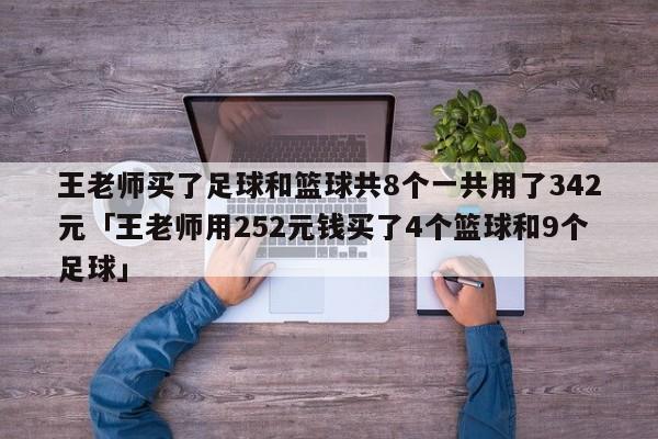 王老师买了足球和篮球共8个一共用了342元「王老师用252元钱买了4个篮球和9个足球」  第1张