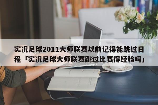 实况足球2011大师联赛以前记得能跳过日程「实况足球大师联赛跳过比赛得经验吗」  第1张