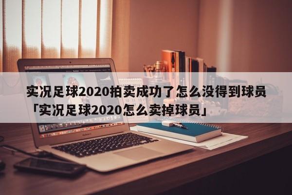 实况足球2020拍卖成功了怎么没得到球员「实况足球2020怎么卖掉球员」  第1张