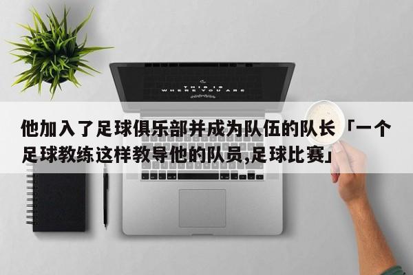 他加入了足球俱乐部并成为队伍的队长「一个足球教练这样教导他的队员,足球比赛」  第1张