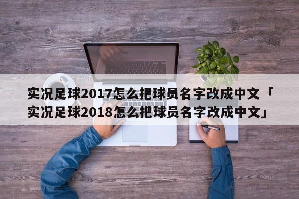 实况足球2017怎么把球员名字改成中文「实况足球2018怎么把球员名字改成中文」  第1张