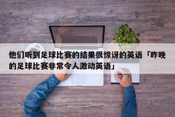 他们听到足球比赛的结果很惊讶的英语「昨晚的足球比赛非常令人激动英语」  第1张