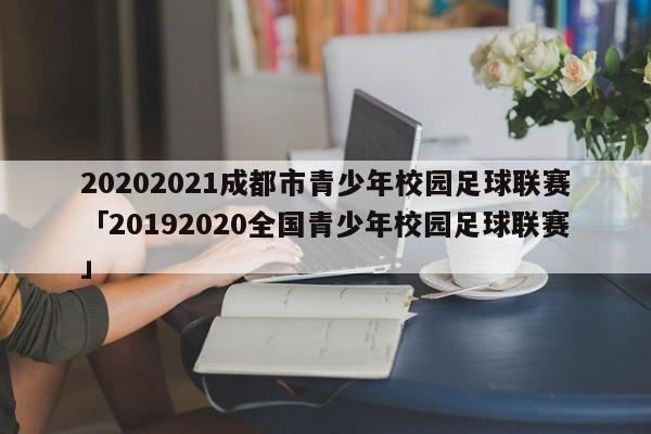 20202021成都市青少年校园足球联赛「20192020全国青少年校园足球联赛」  第1张