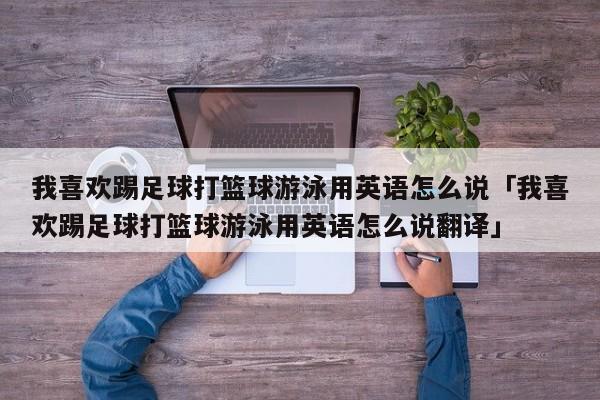 我喜欢踢足球打篮球游泳用英语怎么说「我喜欢踢足球打篮球游泳用英语怎么说翻译」  第1张