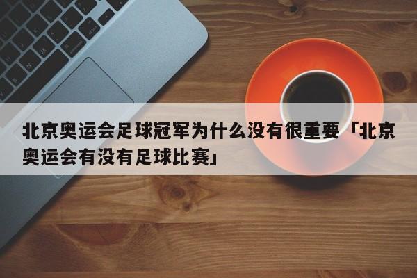 北京奥运会足球冠军为什么没有很重要「北京奥运会有没有足球比赛」  第1张