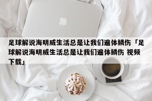 足球解说海明威生活总是让我们遍体鳞伤「足球解说海明威生活总是让我们遍体鳞伤 视频下载」  第1张