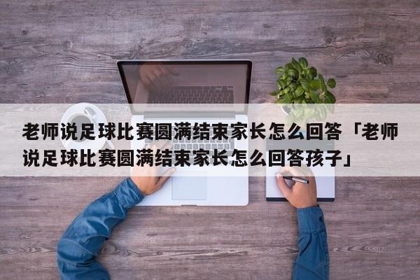 老师说足球比赛圆满结束家长怎么回答「老师说足球比赛圆满结束家长怎么回答孩子」  第1张