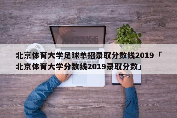 北京体育大学足球单招录取分数线2019「北京体育大学分数线2019录取分数」  第1张