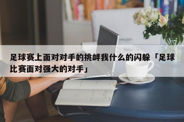 足球赛上面对对手的挑衅我什么的闪躲「足球比赛面对强大的对手」  第1张