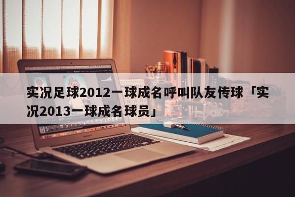 实况足球2012一球成名呼叫队友传球「实况2013一球成名球员」  第1张