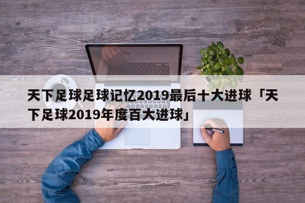 天下足球足球记忆2019最后十大进球「天下足球2019年度百大进球」  第1张