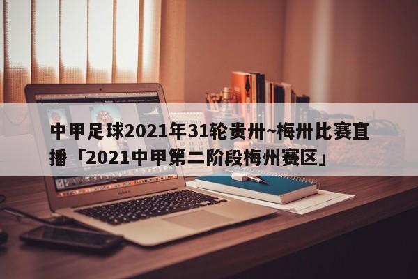 中甲足球2021年31轮贵卅~梅卅比赛直播「2021中甲第二阶段梅州赛区」  第1张