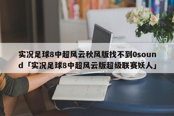 实况足球8中超风云秋风版找不到0sound「实况足球8中超风云版超级联赛妖人」  第1张