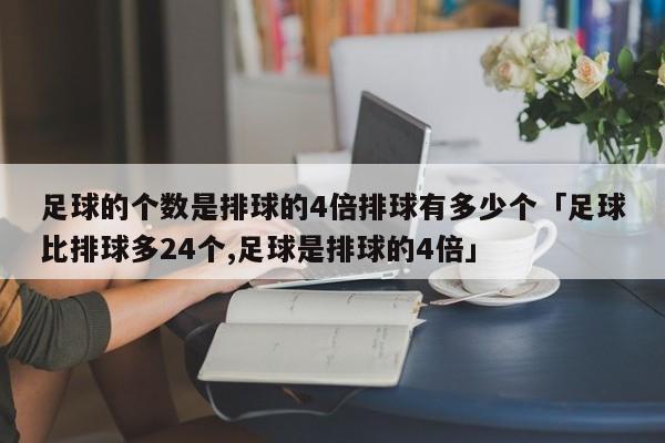 足球的个数是排球的4倍排球有多少个「足球比排球多24个,足球是排球的4倍」  第1张