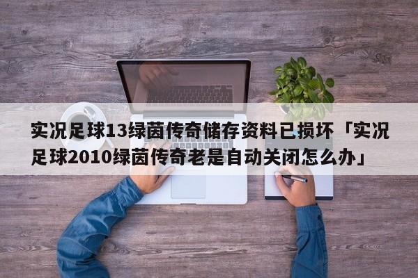 实况足球13绿茵传奇储存资料已损坏「实况足球2010绿茵传奇老是自动关闭怎么办」  第1张