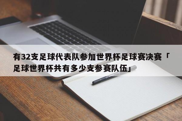 有32支足球代表队参加世界杯足球赛决赛「足球世界杯共有多少支参赛队伍」  第1张