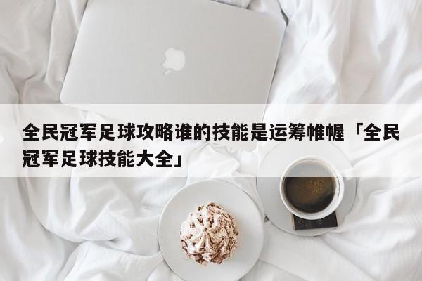 全民冠军足球攻略谁的技能是运筹帷幄「全民冠军足球技能大全」  第1张