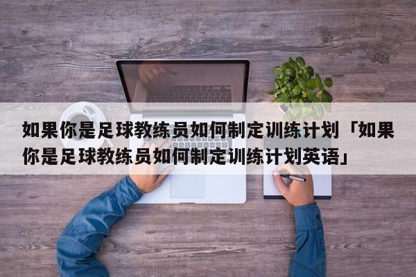 如果你是足球教练员如何制定训练计划「如果你是足球教练员如何制定训练计划英语」  第1张