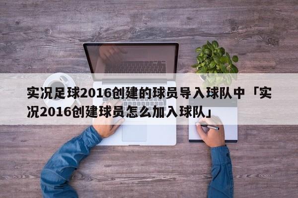 实况足球2016创建的球员导入球队中「实况2016创建球员怎么加入球队」  第1张