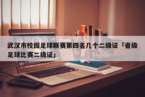 武汉市校园足球联赛第四名几个二级证「省级足球比赛二级证」  第1张