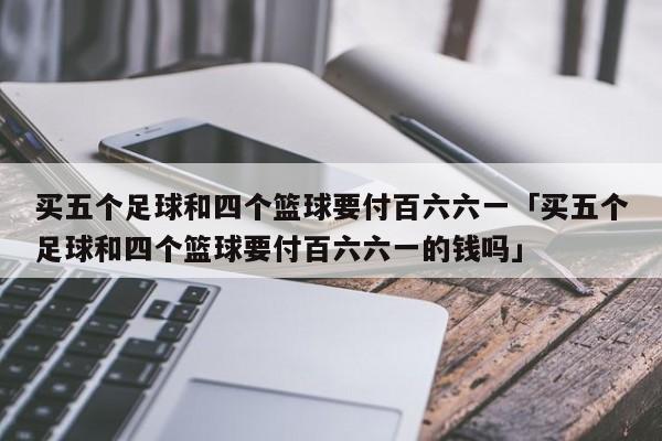 买五个足球和四个篮球要付百六六一「买五个足球和四个篮球要付百六六一的钱吗」  第1张