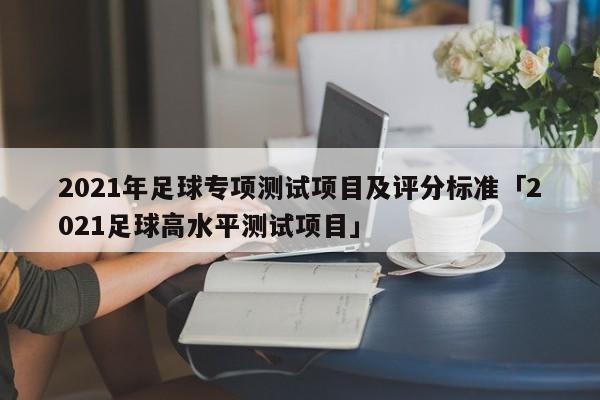 2021年足球专项测试项目及评分标准「2021足球高水平测试项目」  第1张