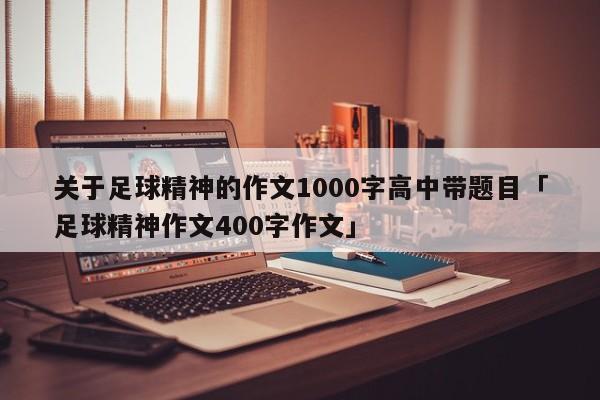 关于足球精神的作文1000字高中带题目「足球精神作文400字作文」  第1张