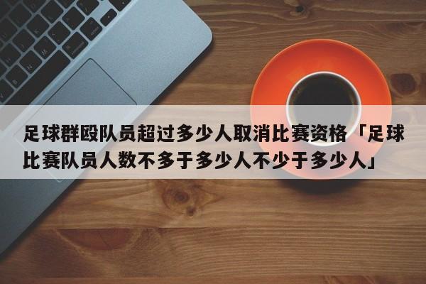 足球群殴队员超过多少人取消比赛资格「足球比赛队员人数不多于多少人不少于多少人」  第1张