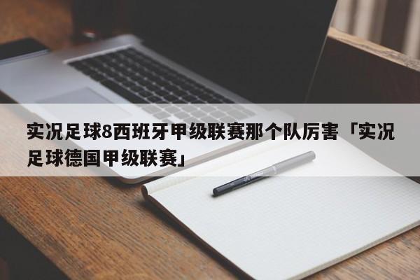 实况足球8西班牙甲级联赛那个队厉害「实况足球德国甲级联赛」  第1张