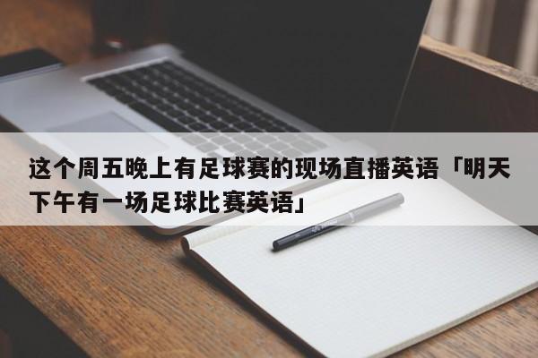 这个周五晚上有足球赛的现场直播英语「明天下午有一场足球比赛英语」  第1张