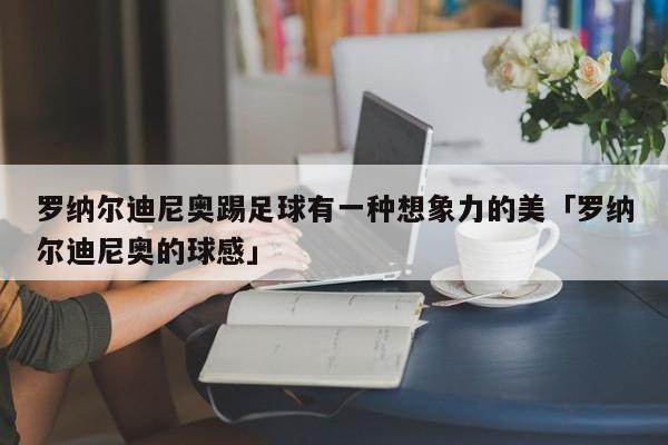 罗纳尔迪尼奥踢足球有一种想象力的美「罗纳尔迪尼奥的球感」  第1张