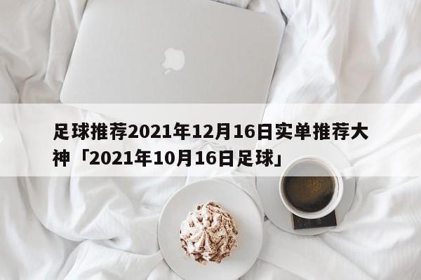 足球推荐2021年12月16日实单推荐大神「2021年10月16日足球」  第1张