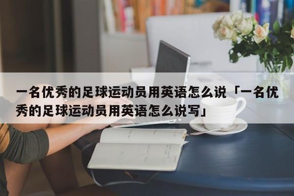 一名优秀的足球运动员用英语怎么说「一名优秀的足球运动员用英语怎么说写」  第1张