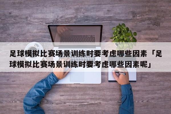 足球模拟比赛场景训练时要考虑哪些因素「足球模拟比赛场景训练时要考虑哪些因素呢」  第1张