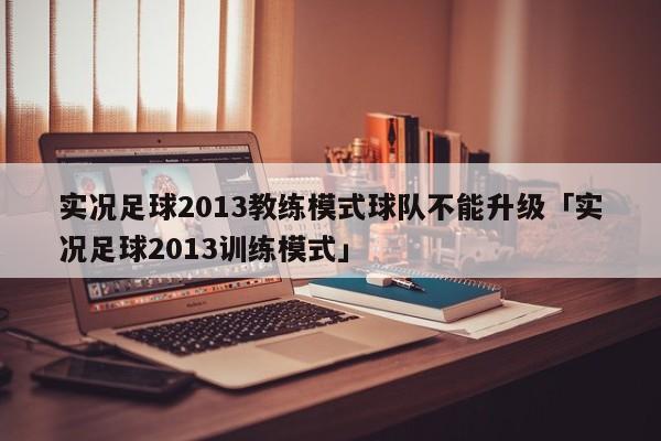 实况足球2013教练模式球队不能升级「实况足球2013训练模式」  第1张