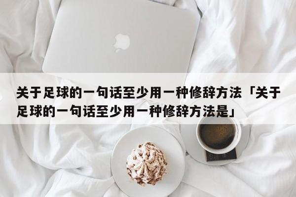 关于足球的一句话至少用一种修辞方法「关于足球的一句话至少用一种修辞方法是」  第1张