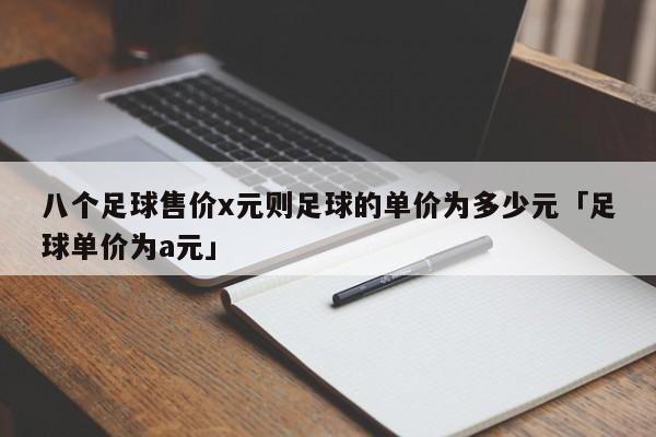 八个足球售价x元则足球的单价为多少元「足球单价为a元」  第1张