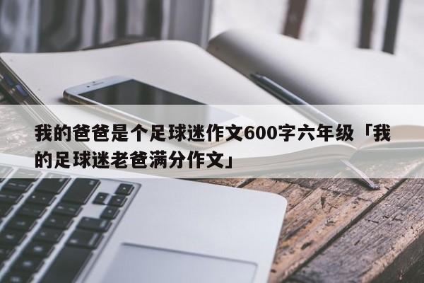 我的爸爸是个足球迷作文600字六年级「我的足球迷老爸满分作文」  第1张